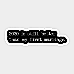 2020 IS STILL BETTER THAN MY FIRST MARRIAGE Sticker